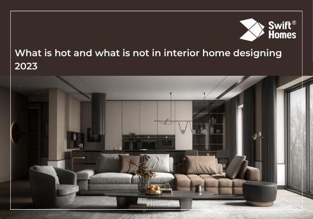 What is hot and what is not in interior home designing 2023