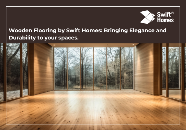 Wooden Flooring by Swift Homes: Bringing Elegance and Durability to Your Spaces