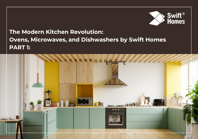 The Modern Kitchen Revolution: Ovens, Microwaves, and Dishwashers by Swift Homes Part 1