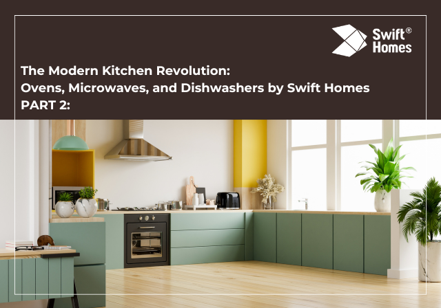 The Modern Kitchen Revolution: Ovens, Microwaves, and Dishwashers by Swift Homes Part 2