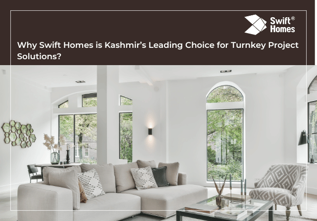 Why Swift Homes is Kashmir’s Leading Choice for Turnkey Project Solutions?